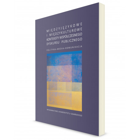 Międzyjęzykowe i międzykulturowe konteksty współczesnego dyskursu publicznego. Polityka – media – komunikacja