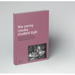 Nie samą nauką student żyje. Karty z dziejów studenckiego życia codziennego, społecznego, kulturalnego i politycznego na przestrzeni wieków