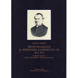Przepowiadanie ks. Hieronima Kajsiewicza CR 1812–1873. W kręgu analiz genologicznych i aksjologicznych 
