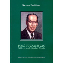 Pisać to znaczy żyć. Szkice o prozie Sándora Máraia 