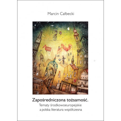 Zapośredniczona tożsamość. Tematy środkowoeuropejskie a polska literatura współczesna
