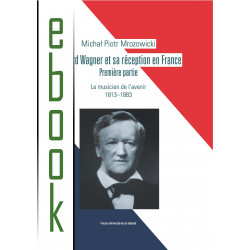 Wagner et sa réception en France. Première partie. Le musicien de l’avenir 1813-1883