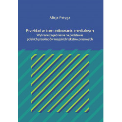 Przekład w komunikowaniu medialnym. Wybrane zagadnienia na podstawie polskich przekładów rosyjskich tekstów prasowych